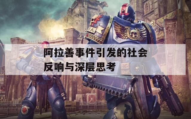 阿拉善事件引发的社会反响与深层思考  第1张