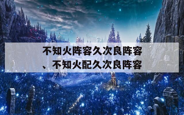 不知火阵容久次良阵容、不知火配久次良阵容