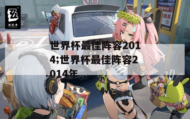 世界杯最佳阵容2014;世界杯最佳阵容2014年  第1张