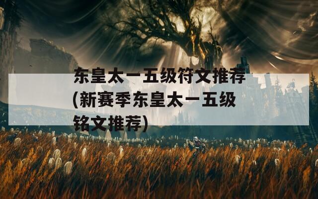 东皇太一五级符文推荐(新赛季东皇太一五级铭文推荐)