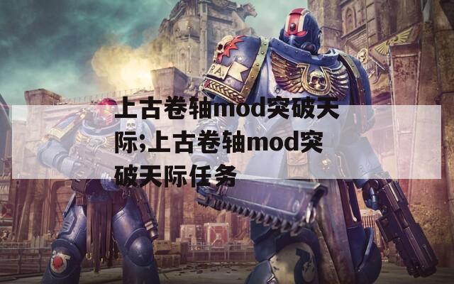 上古卷轴mod突破天际;上古卷轴mod突破天际任务