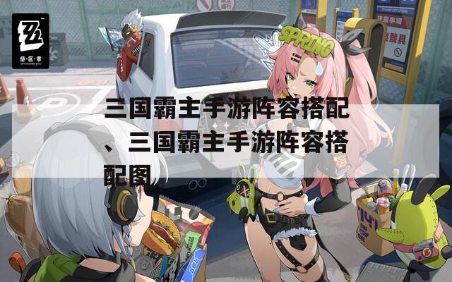 三国霸主手游阵容搭配、三国霸主手游阵容搭配图