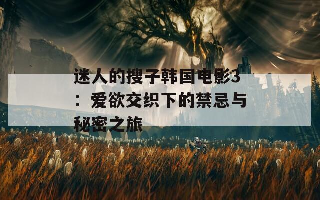 迷人的搜子韩国电影3：爱欲交织下的禁忌与秘密之旅  第1张