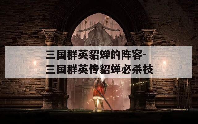 三国群英貂蝉的阵容-三国群英传貂蝉必杀技