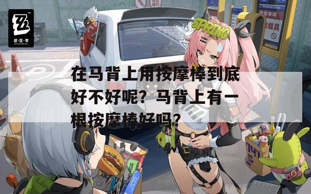 在马背上用按摩棒到底好不好呢？马背上有一根按摩棒好吗？