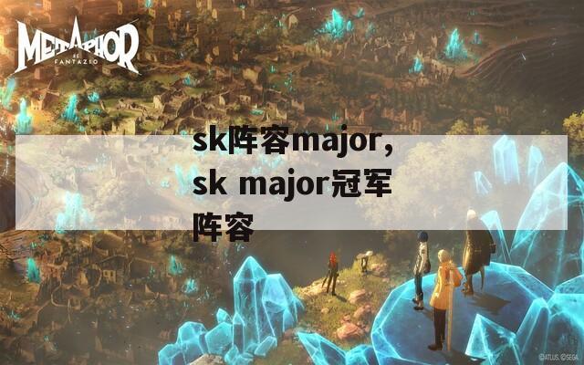 sk阵容major,sk major冠军阵容  第1张