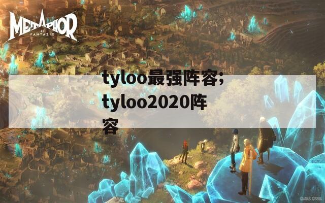 tyloo最强阵容;tyloo2020阵容