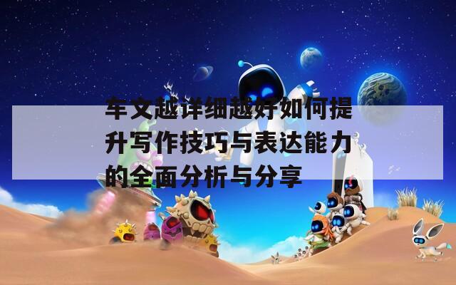 车文越详细越好如何提升写作技巧与表达能力的全面分析与分享
