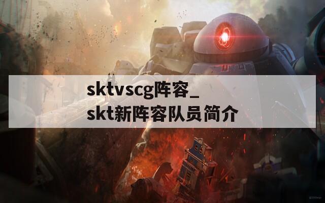 sktvscg阵容_skt新阵容队员简介