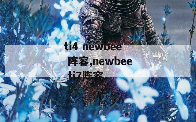 ti4 newbee 阵容,newbee ti7阵容