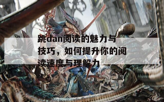 跳dan阅读的魅力与技巧，如何提升你的阅读速度与理解力