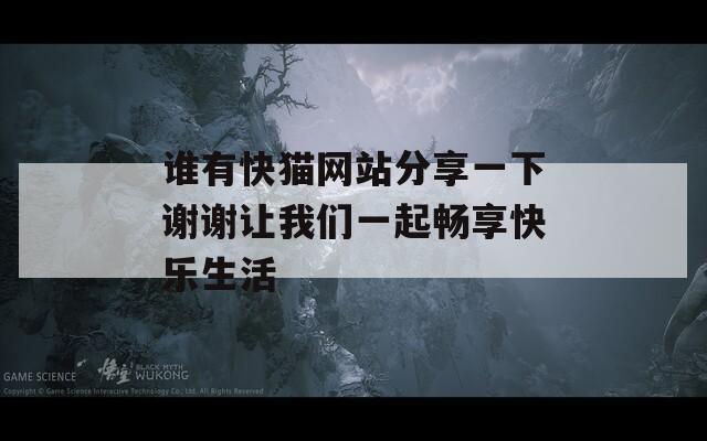 谁有快猫网站分享一下谢谢让我们一起畅享快乐生活