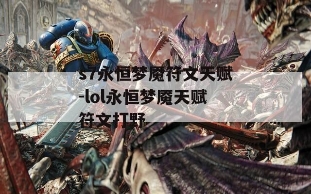 s7永恒梦魇符文天赋-lol永恒梦魇天赋符文打野