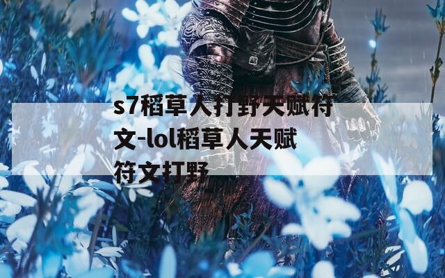 s7稻草人打野天赋符文-lol稻草人天赋符文打野