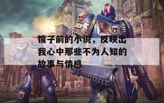 镜子前的小说，反映出我心中那些不为人知的故事与情感