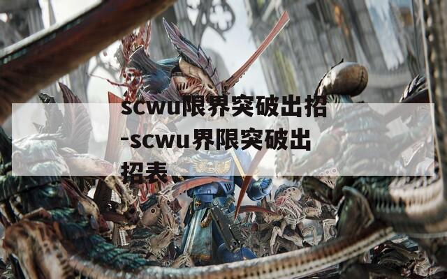 scwu限界突破出招-scwu界限突破出招表  第1张