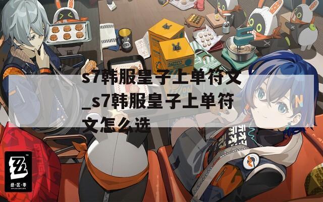 s7韩服皇子上单符文_s7韩服皇子上单符文怎么选