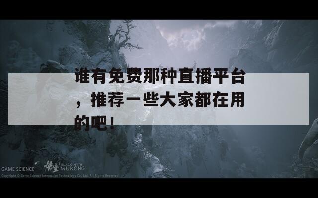 谁有免费那种直播平台，推荐一些大家都在用的吧！  第1张