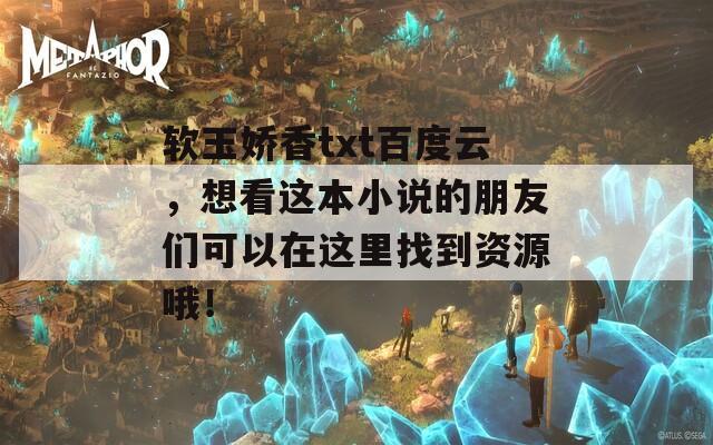 软玉娇香txt百度云，想看这本小说的朋友们可以在这里找到资源哦！