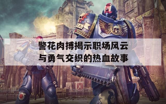 警花肉搏揭示职场风云与勇气交织的热血故事
