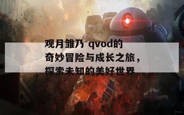 观月雏乃 qvod的奇妙冒险与成长之旅，探索未知的美好世界