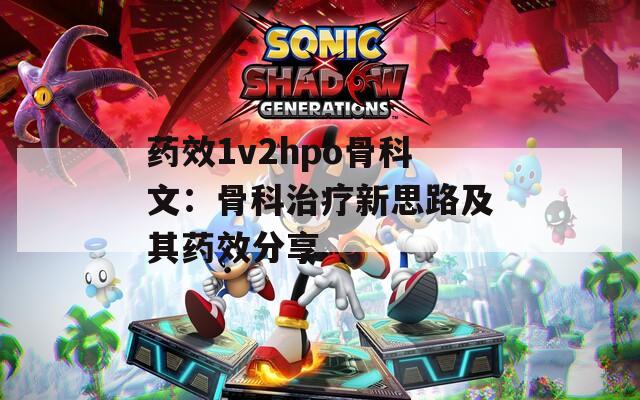 药效1v2hpo骨科文：骨科治疗新思路及其药效分享