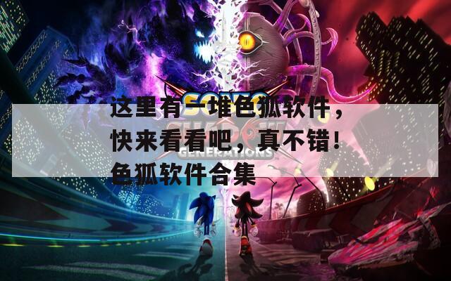 这里有一堆色狐软件，快来看看吧，真不错！色狐软件合集