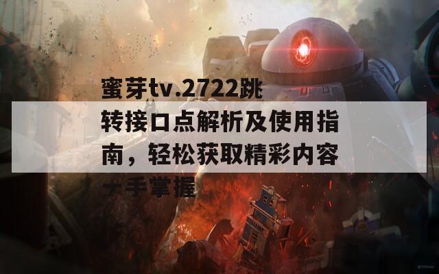 蜜芽tv.2722跳转接口点解析及使用指南，轻松获取精彩内容一手掌握