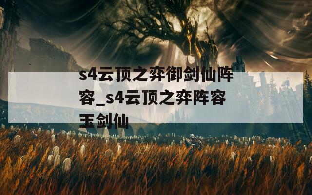 s4云顶之弈御剑仙阵容_s4云顶之弈阵容玉剑仙