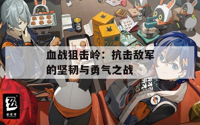 血战狙击岭：抗击敌军的坚韧与勇气之战