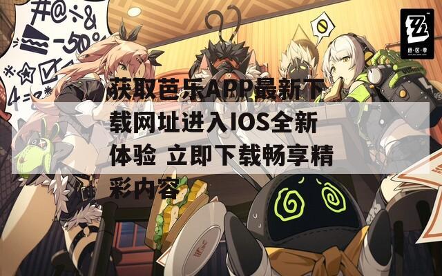 获取芭乐APP最新下载网址进入IOS全新体验 立即下载畅享精彩内容