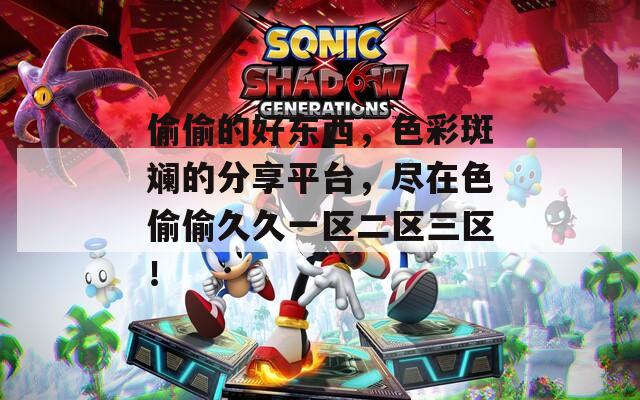 偷偷的好东西，色彩斑斓的分享平台，尽在色偷偷久久一区二区三区！