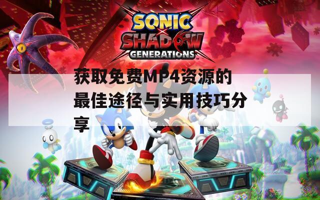 获取免费MP4资源的最佳途径与实用技巧分享
