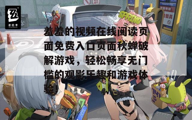 羞羞的视频在线阅读页面免费入口页面秋蝉破解游戏，轻松畅享无门槛的观影乐趣和游戏体验！