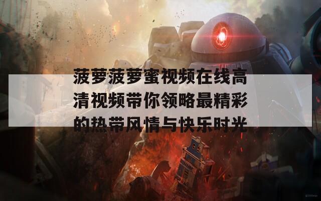 菠萝菠萝蜜视频在线高清视频带你领略最精彩的热带风情与快乐时光