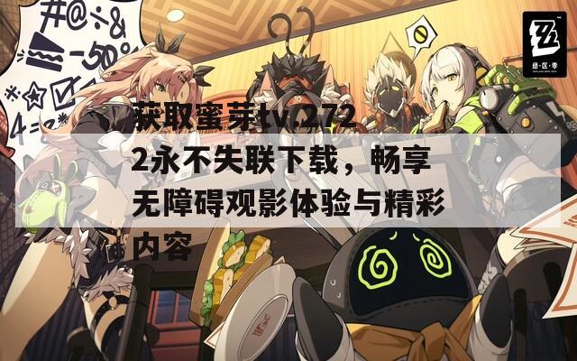 获取蜜芽tv.2722永不失联下载，畅享无障碍观影体验与精彩内容