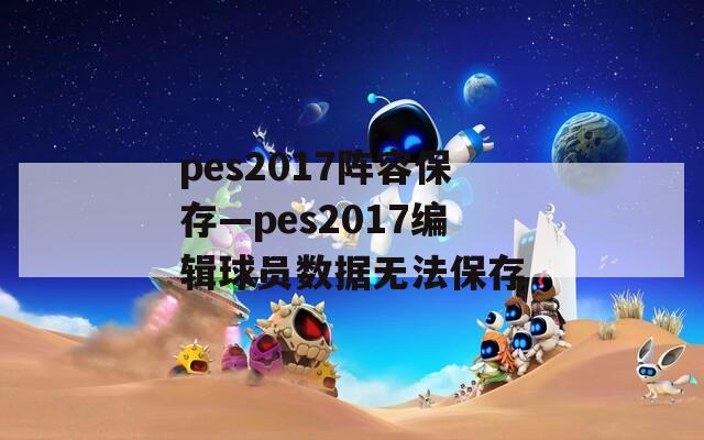 pes2017阵容保存—pes2017编辑球员数据无法保存  第1张