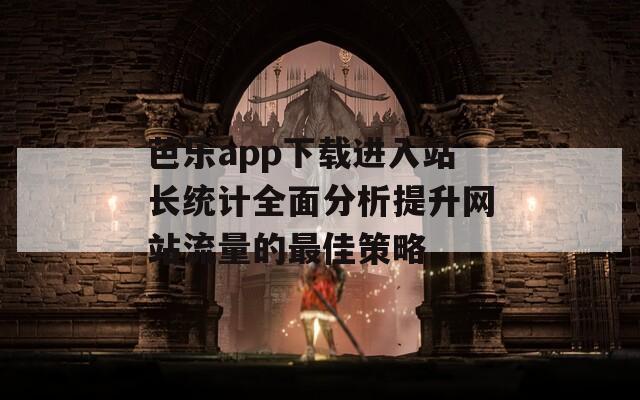 芭乐app下载进入站长统计全面分析提升网站流量的最佳策略  第1张