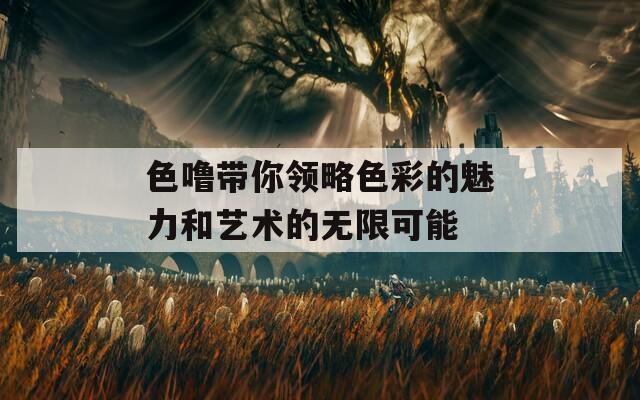 色噜带你领略色彩的魅力和艺术的无限可能  第1张