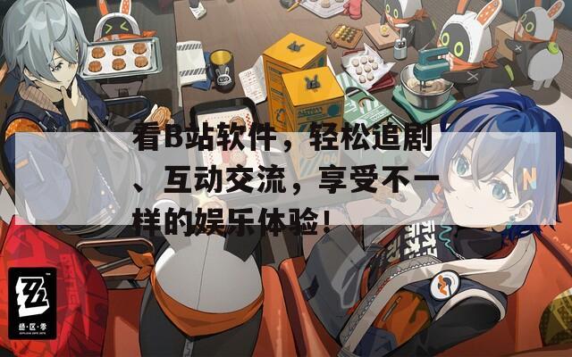 看B站软件，轻松追剧、互动交流，享受不一样的娱乐体验！