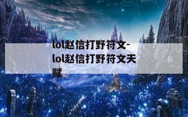 lol赵信打野符文-lol赵信打野符文天赋