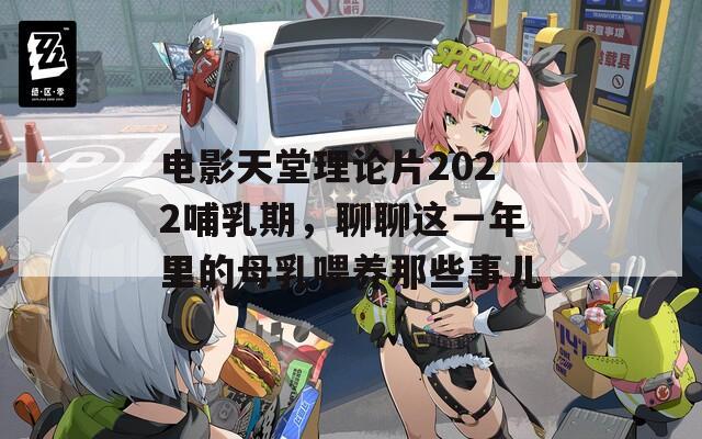 电影天堂理论片2022哺乳期，聊聊这一年里的母乳喂养那些事儿  第1张