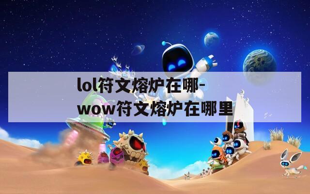 lol符文熔炉在哪-wow符文熔炉在哪里