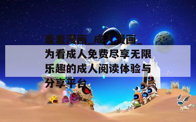 羞羞漫画_成人漫画_为看成人免费尽享无限乐趣的成人阅读体验与分享平台  第1张