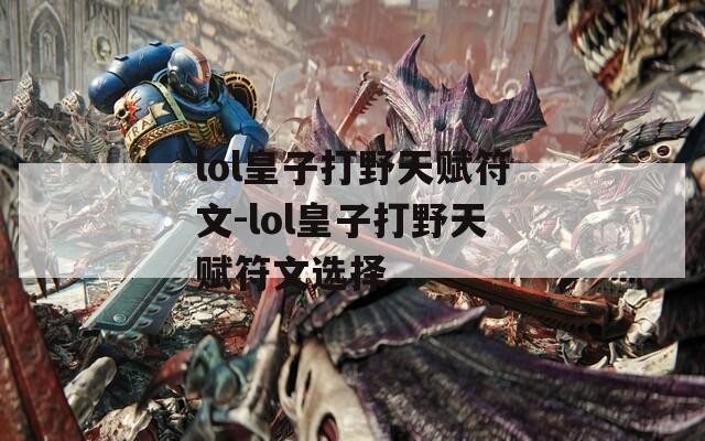 lol皇子打野天赋符文-lol皇子打野天赋符文选择