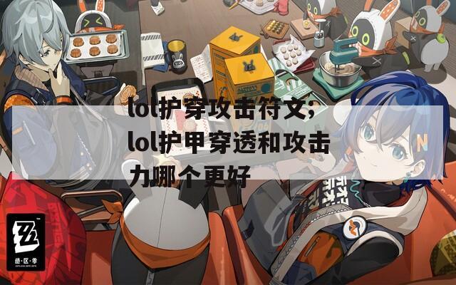 lol护穿攻击符文;lol护甲穿透和攻击力哪个更好