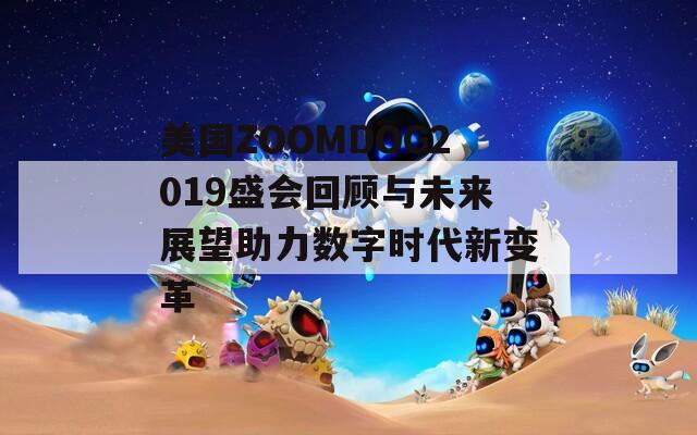 美国ZOOMDOG2019盛会回顾与未来展望助力数字时代新变革
