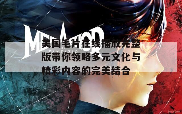 美国毛片在线播放完整版带你领略多元文化与精彩内容的完美结合