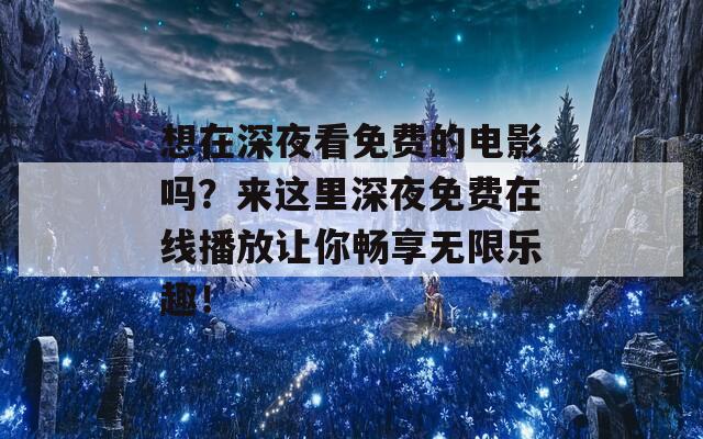 想在深夜看免费的电影吗？来这里深夜免费在线播放让你畅享无限乐趣！