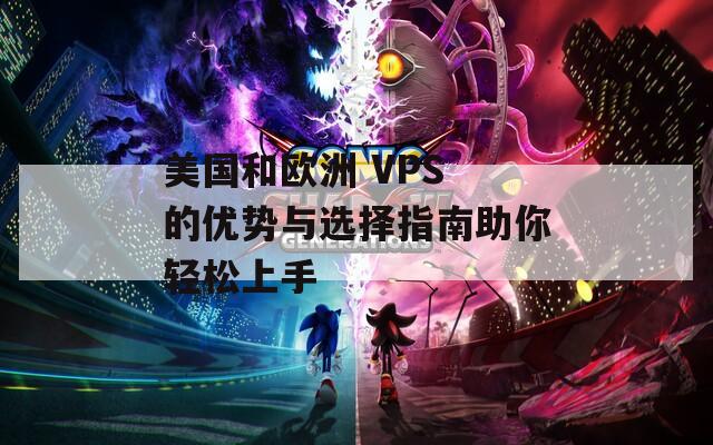 美国和欧洲 VPS 的优势与选择指南助你轻松上手